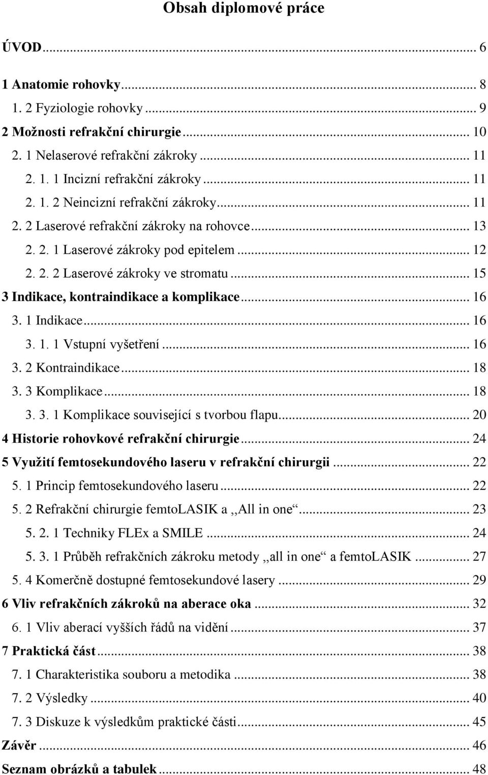 .. 15 3 Indikace, kontraindikace a komplikace... 16 3. 1 Indikace... 16 3. 1. 1 Vstupní vyšetření... 16 3. 2 Kontraindikace... 18 3. 3 Komplikace... 18 3. 3. 1 Komplikace související s tvorbou flapu.