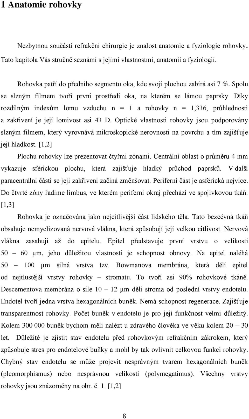 Díky rozdílným indexům lomu vzduchu n = 1 a rohovky n = 1,336, průhlednosti a zakřivení je její lomivost asi 43 D.