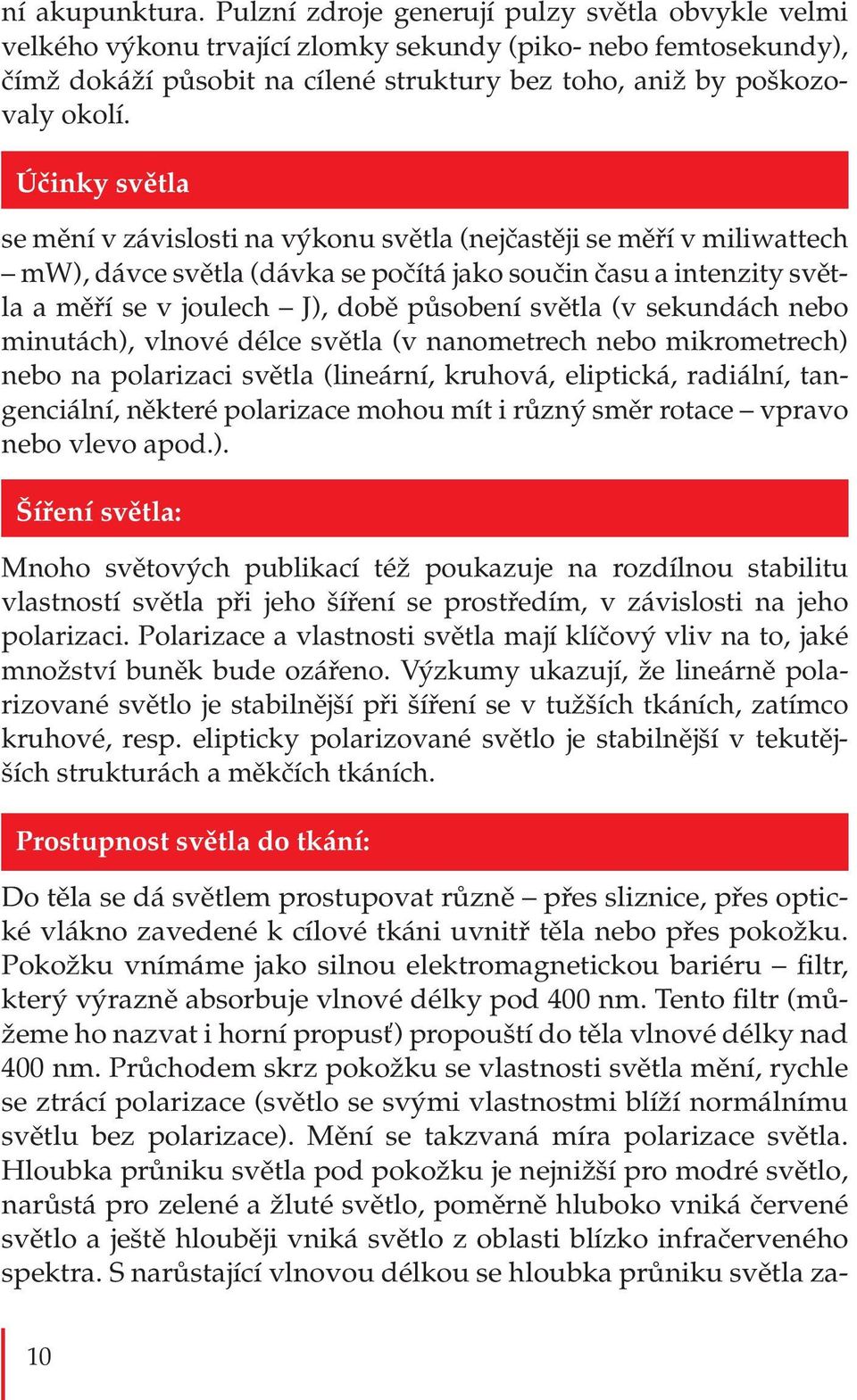 Účinky světla se mění v závislosti na výkonu světla (nejčastěji se měří v miliwattech mw), dávce světla (dávka se počítá jako součin času a intenzity světla a měří se v joulech J), době působení