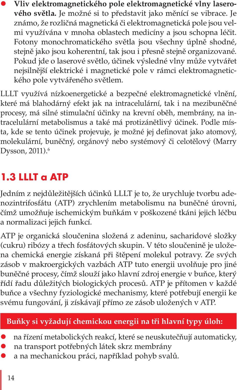 Fotony monochromatického světla jsou všechny úplně shodné, stejně jako jsou koherentní, tak jsou i přesně stejně organizované.