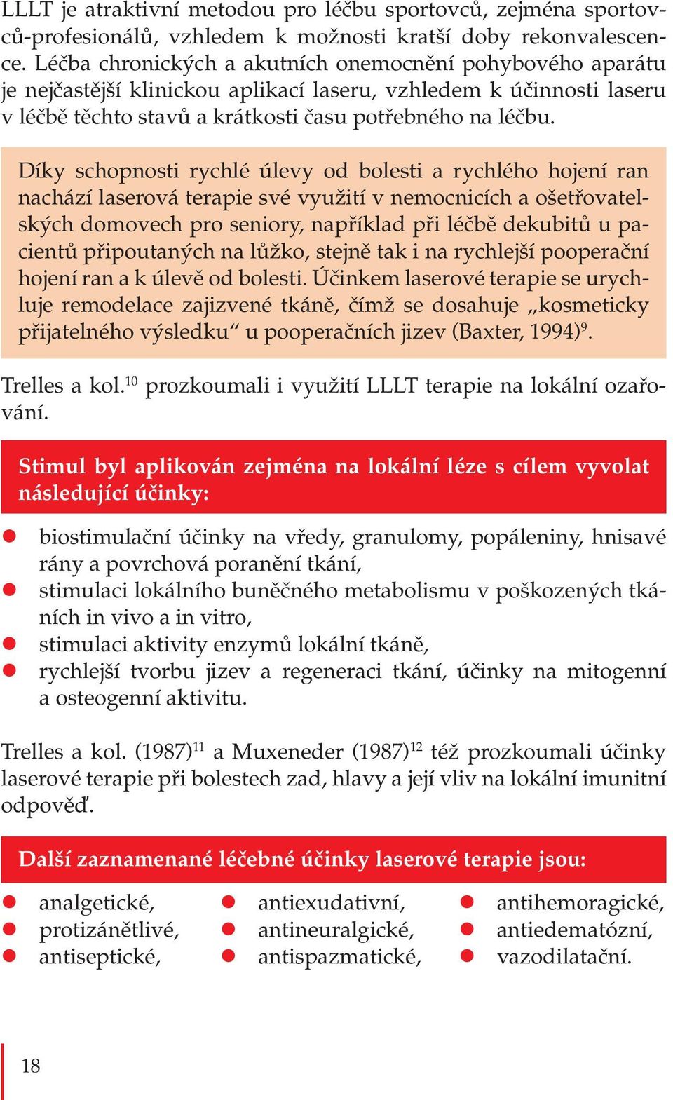 Díky schopnosti rychlé úlevy od bolesti a rychlého hojení ran nachází laserová terapie své využití v nemocnicích a ošetřovatelských domovech pro seniory, například při léčbě dekubitů u pacientů