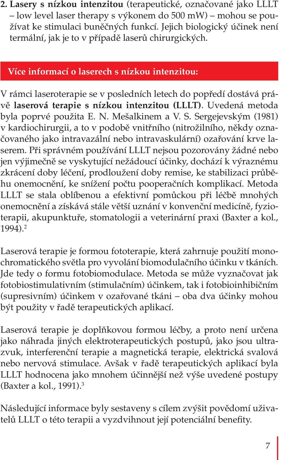 Více informací o laserech s nízkou intenzitou: V rámci laseroterapie se v posledních letech do popředí dostává právě laserová terapie s nízkou intenzitou (LLLT). Uvedená metoda byla poprvé použita E.