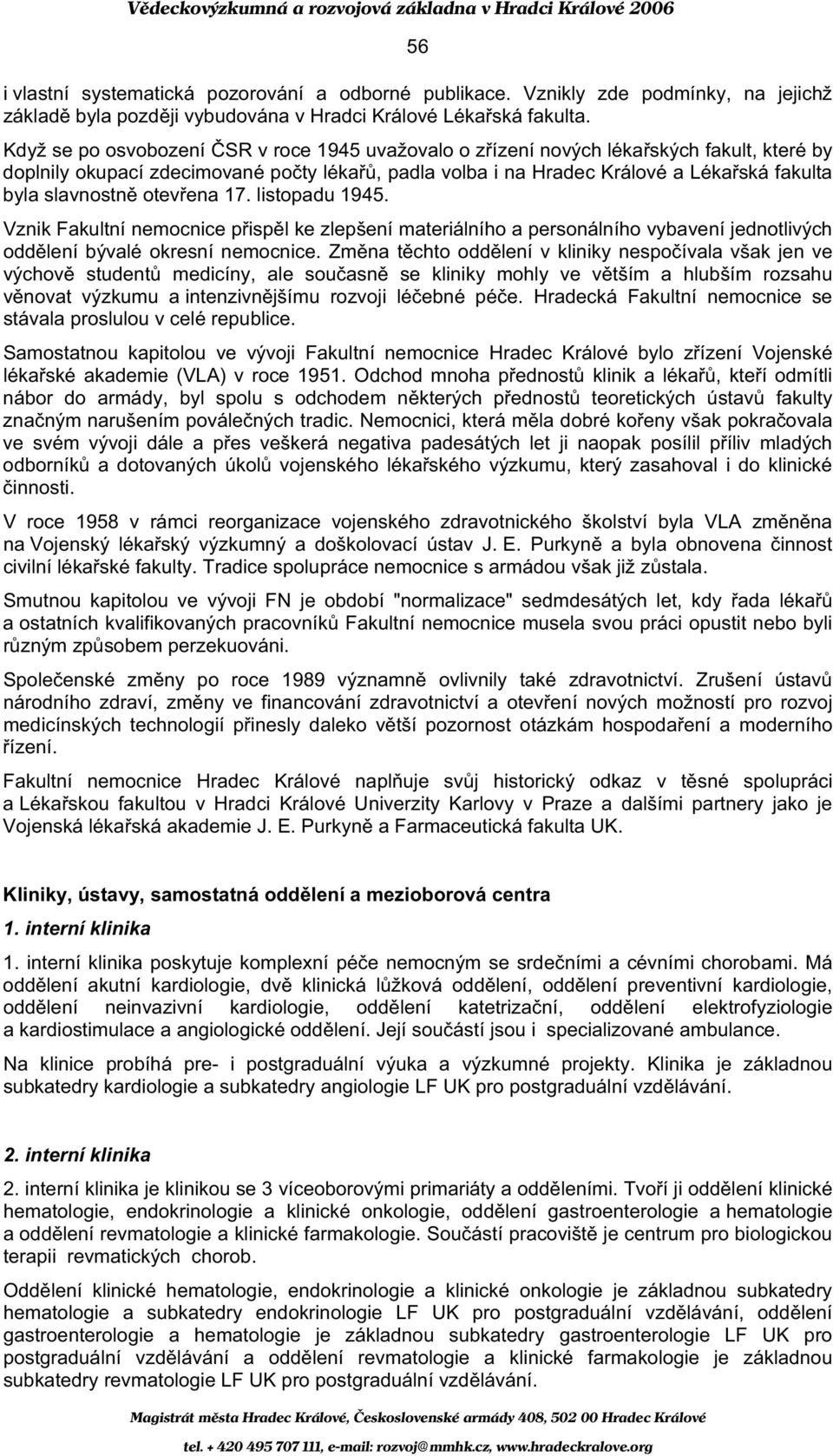 otev ena 17. listopadu 1945. Vznik Fakultní nemocnice p isp l ke zlepšení materiálního a personálního vybavení jednotlivých odd lení bývalé okresní nemocnice.