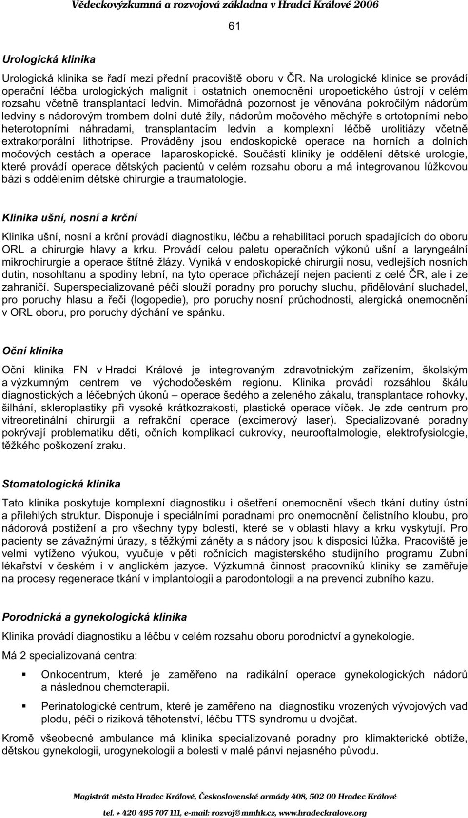 Mimo ádná pozornost je v nována pokro ilým nádor m ledviny s nádorovým trombem dolní duté žíly, nádor m mo ového m chý e s ortotopními nebo heterotopními náhradami, transplantacím ledvin a komplexní