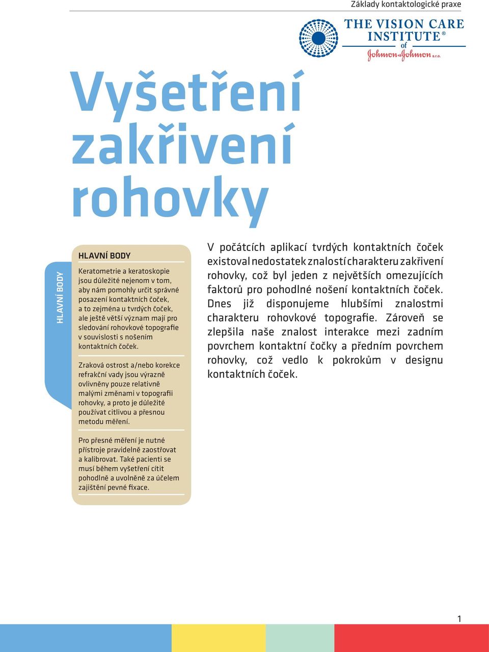 Zraková ostrost a/nebo korekce refrakční vady jsou výrazně ovlivněny pouze relativně malými změnami v topografii rohovky, a proto je důležité používat citlivou a přesnou metodu měření.