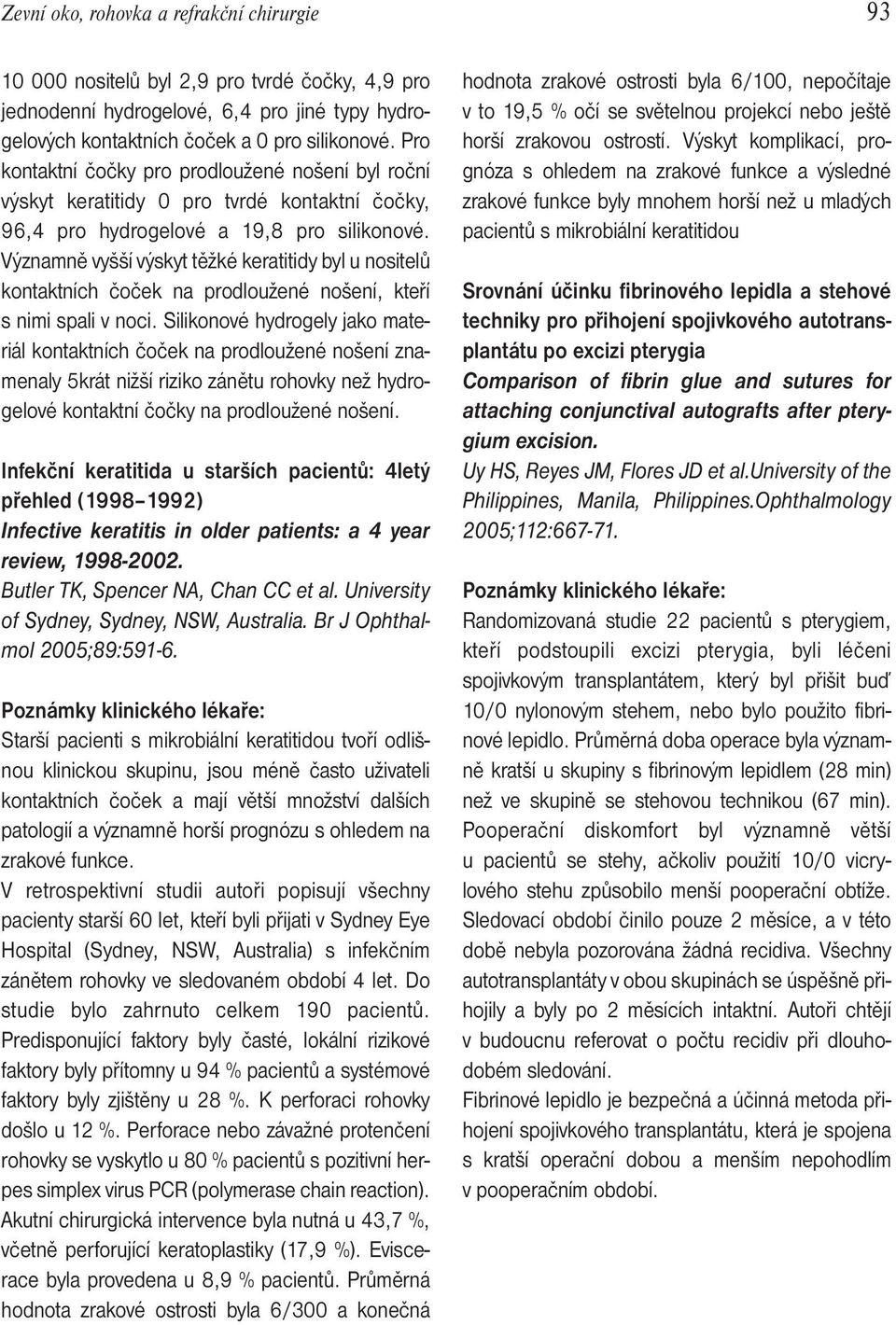 Významně vyšší výskyt těžké keratitidy byl u nositelů kontaktních čoček na prodloužené nošení, kteří s nimi spali v noci.