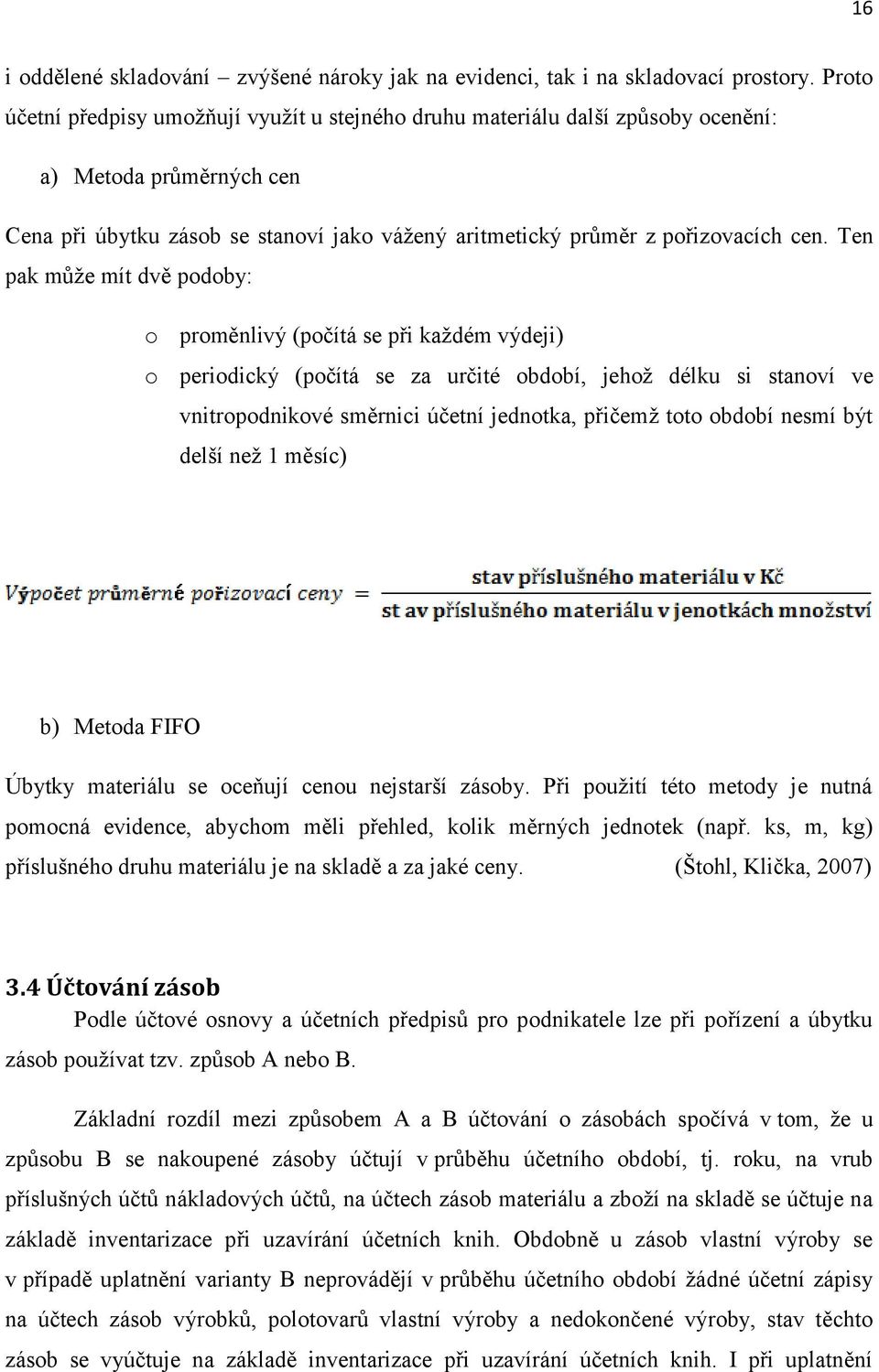 Ten pak můţe mít dvě podoby: o proměnlivý (počítá se při kaţdém výdeji) o periodický (počítá se za určité období, jehoţ délku si stanoví ve vnitropodnikové směrnici účetní jednotka, přičemţ toto