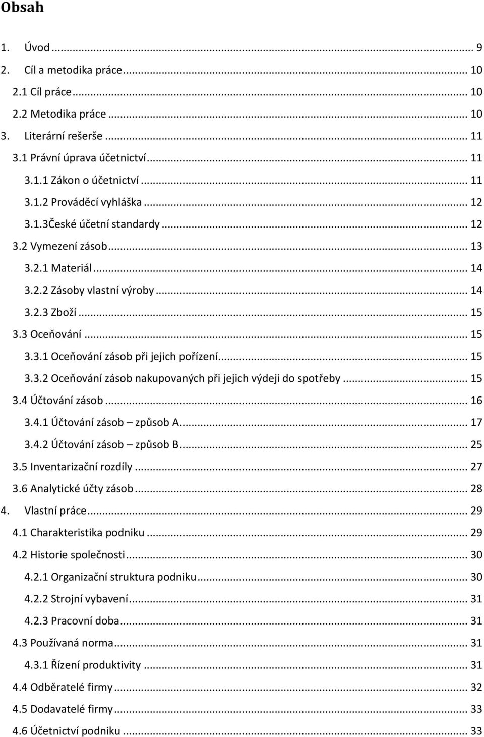 .. 15 3.3.2 Oceňování zásob nakupovaných při jejich výdeji do spotřeby... 15 3.4 Účtování zásob... 16 3.4.1 Účtování zásob způsob A... 17 3.4.2 Účtování zásob způsob B... 25 3.