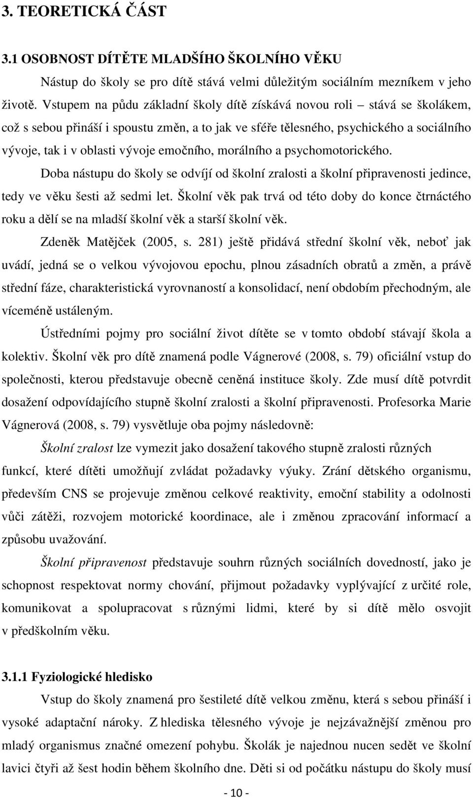 emočního, morálního a psychomotorického. Doba nástupu do školy se odvíjí od školní zralosti a školní připravenosti jedince, tedy ve věku šesti až sedmi let.