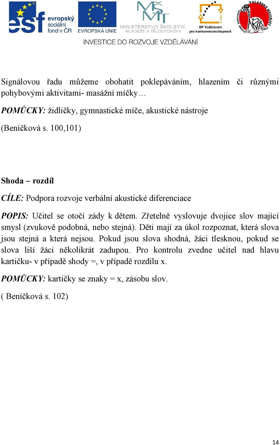 Zřetelně vyslovuje dvojice slov mající smysl (zvukově podobná, nebo stejná). Děti mají za úkol rozpoznat, která slova jsou stejná a která nejsou.