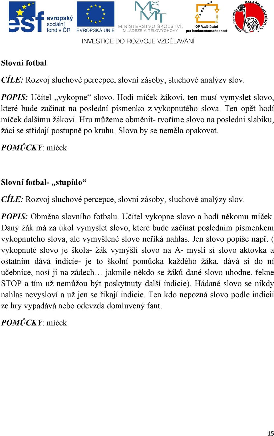 Hru můžeme obměnit- tvoříme slovo na poslední slabiku, žáci se střídají postupně po kruhu. Slova by se neměla opakovat.