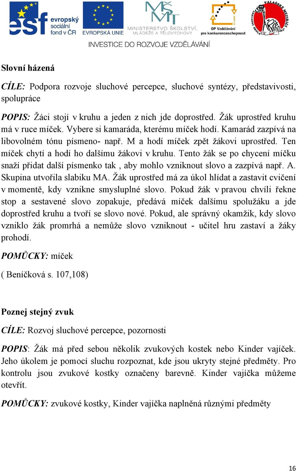 Tento žák se po chycení míčku snaží přidat další písmenko tak, aby mohlo vzniknout slovo a zazpívá např. A. Skupina utvořila slabiku MA.