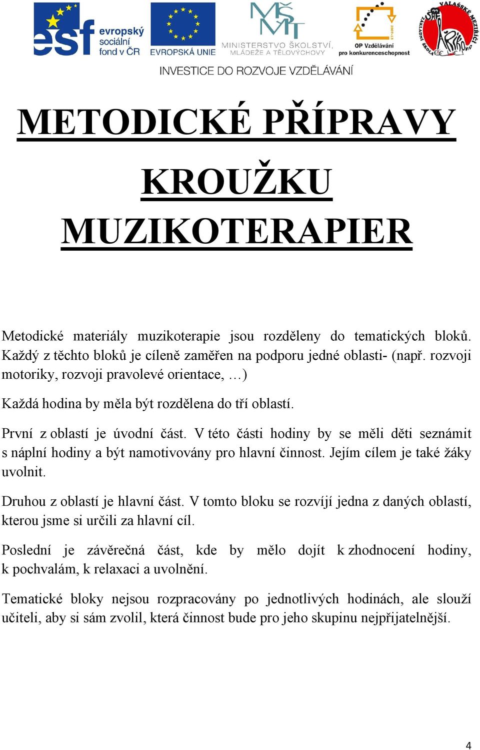 V této části hodiny by se měli děti seznámit s náplní hodiny a být namotivovány pro hlavní činnost. Jejím cílem je také žáky uvolnit. Druhou z oblastí je hlavní část.