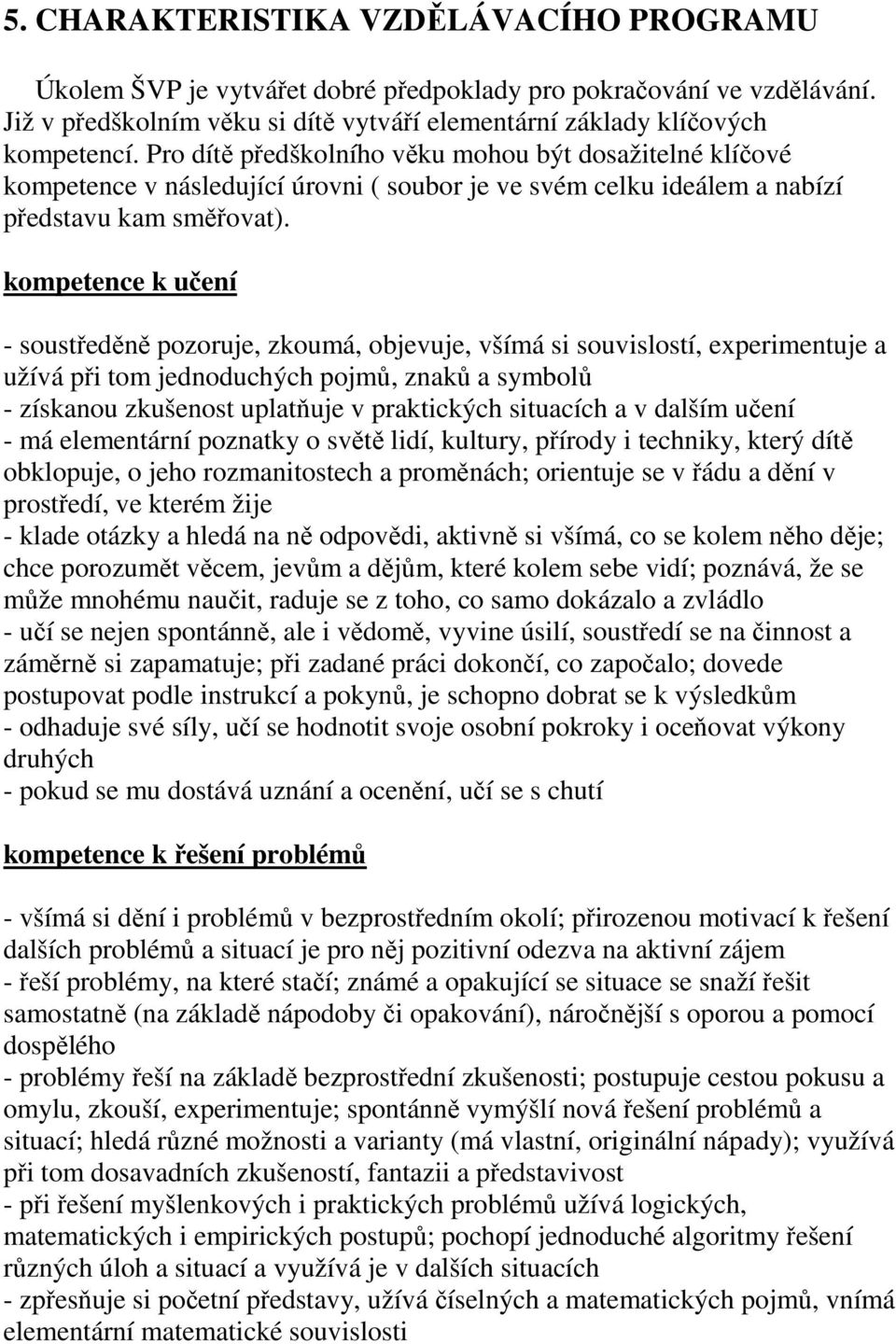 kompetence k učení - soustředěně pozoruje, zkoumá, objevuje, všímá si souvislostí, experimentuje a užívá při tom jednoduchých pojmů, znaků a symbolů - získanou zkušenost uplatňuje v praktických