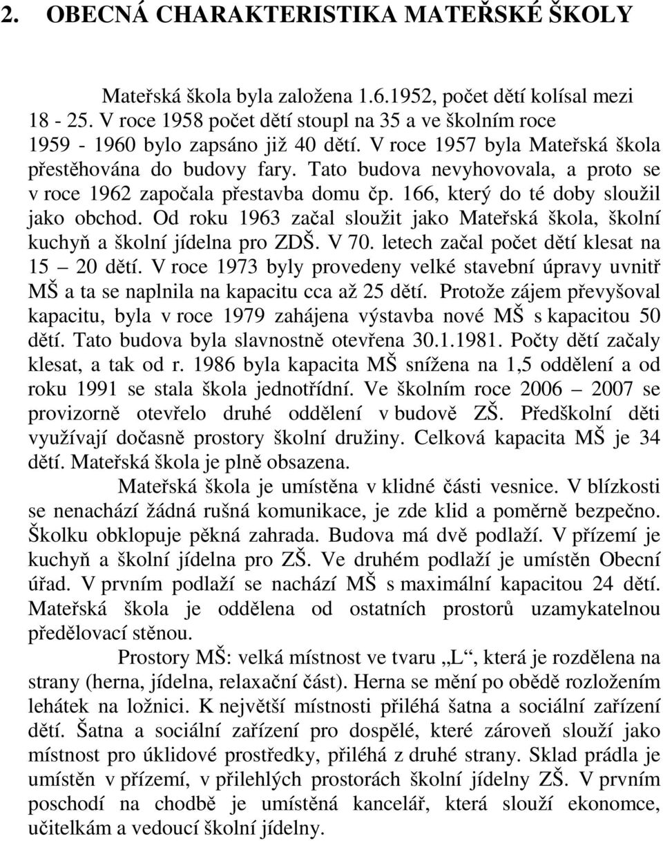 Od roku 1963 začal sloužit jako Mateřská škola, školní kuchyň a školní jídelna pro ZDŠ. V 70. letech začal počet dětí klesat na 15 20 dětí.