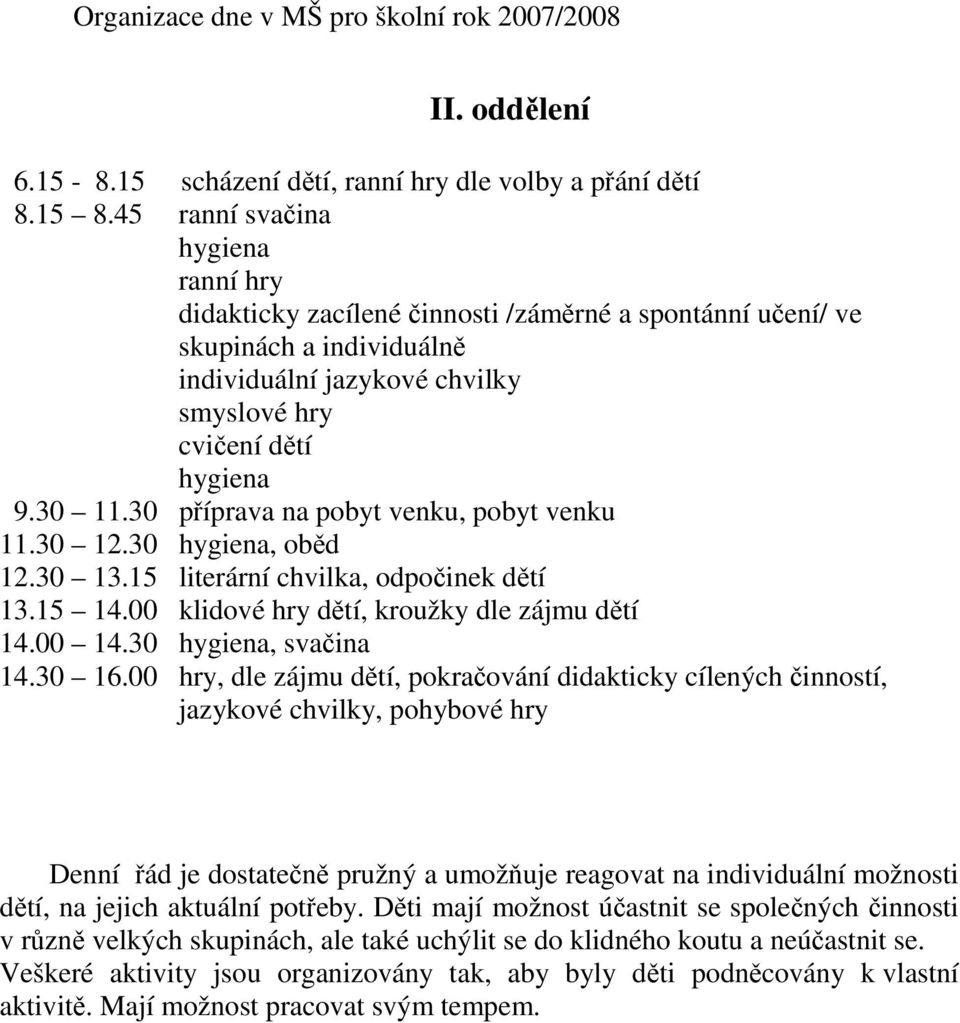 30 příprava na pobyt venku, pobyt venku 11.30 12.30 hygiena, oběd 12.30 13.15 literární chvilka, odpočinek dětí 13.15 14.00 klidové hry dětí, kroužky dle zájmu dětí 14.00 14.30 hygiena, svačina 14.