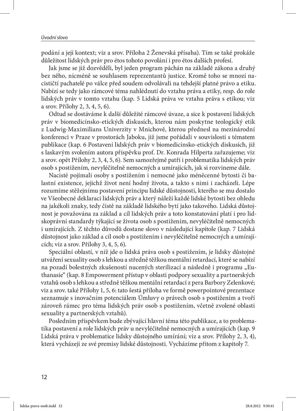 Kromě toho se mnozí nacističtí pachatelé po válce před soudem odvolávali na tehdejší platné právo a etiku. Nabízí se tedy jako rámcové téma nahlédnutí do vztahu práva a etiky, resp.