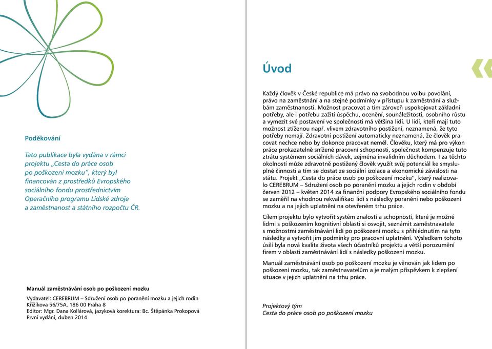 Manuál zaměstnávání osob po poškození mozku Vydavatel: CEREBRUM Sdružení osob po poranění mozku a jejich rodin Křižíkova 56/75A, 186 00 Praha 8 Editor: Mgr. Dana Kollárová, jazyková korektura: Bc.