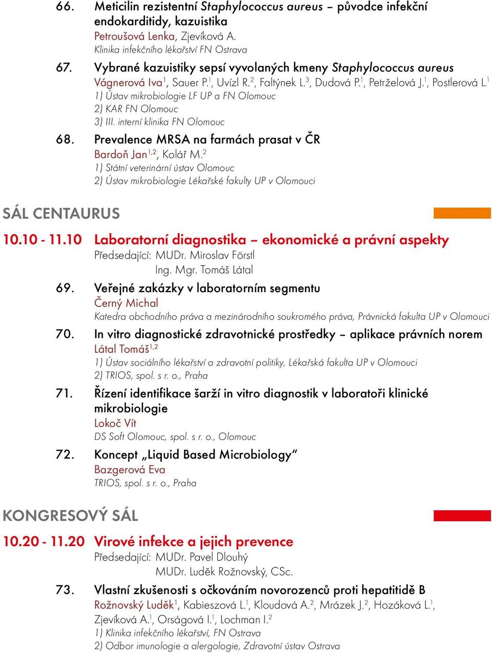 1 1) Ústav mikrobiologie LF UP a FN Olomouc 2) KAR FN Olomouc 3) III. interní klinika FN Olomouc 68. Prevalence MRSA na farmách prasat v ČR Bardoň Jan 1,2, Kolář M.