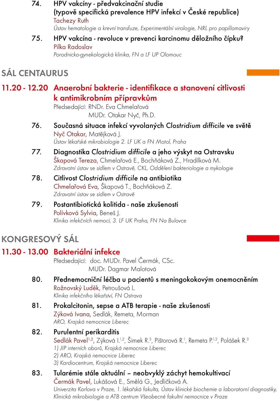 20 Anaerobní bakterie - identifikace a stanovení citlivosti k antimikrobním přípravkům Předsedající: RNDr. Eva Chmelařová MUDr. Otakar Nyč, Ph.D. 76.