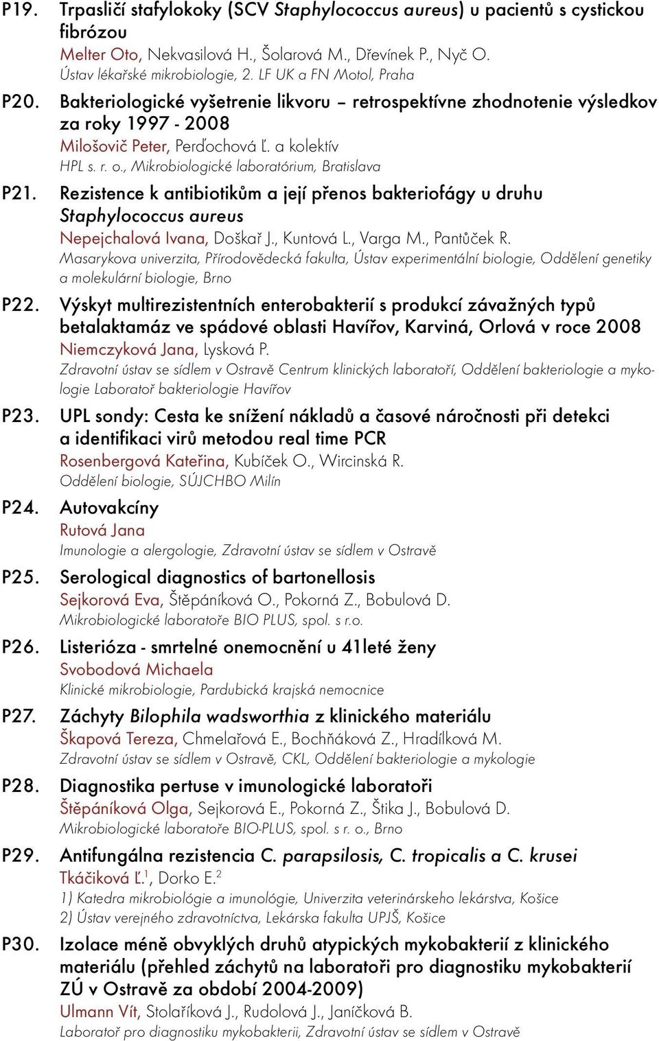 , Mikrobiologické laboratórium, Bratislava P21. Rezistence k antibiotikům a její přenos bakteriofágy u druhu Staphylococcus aureus Nepejchalová Ivana, Doškař J., Kuntová L., Varga M., Pantůček R.