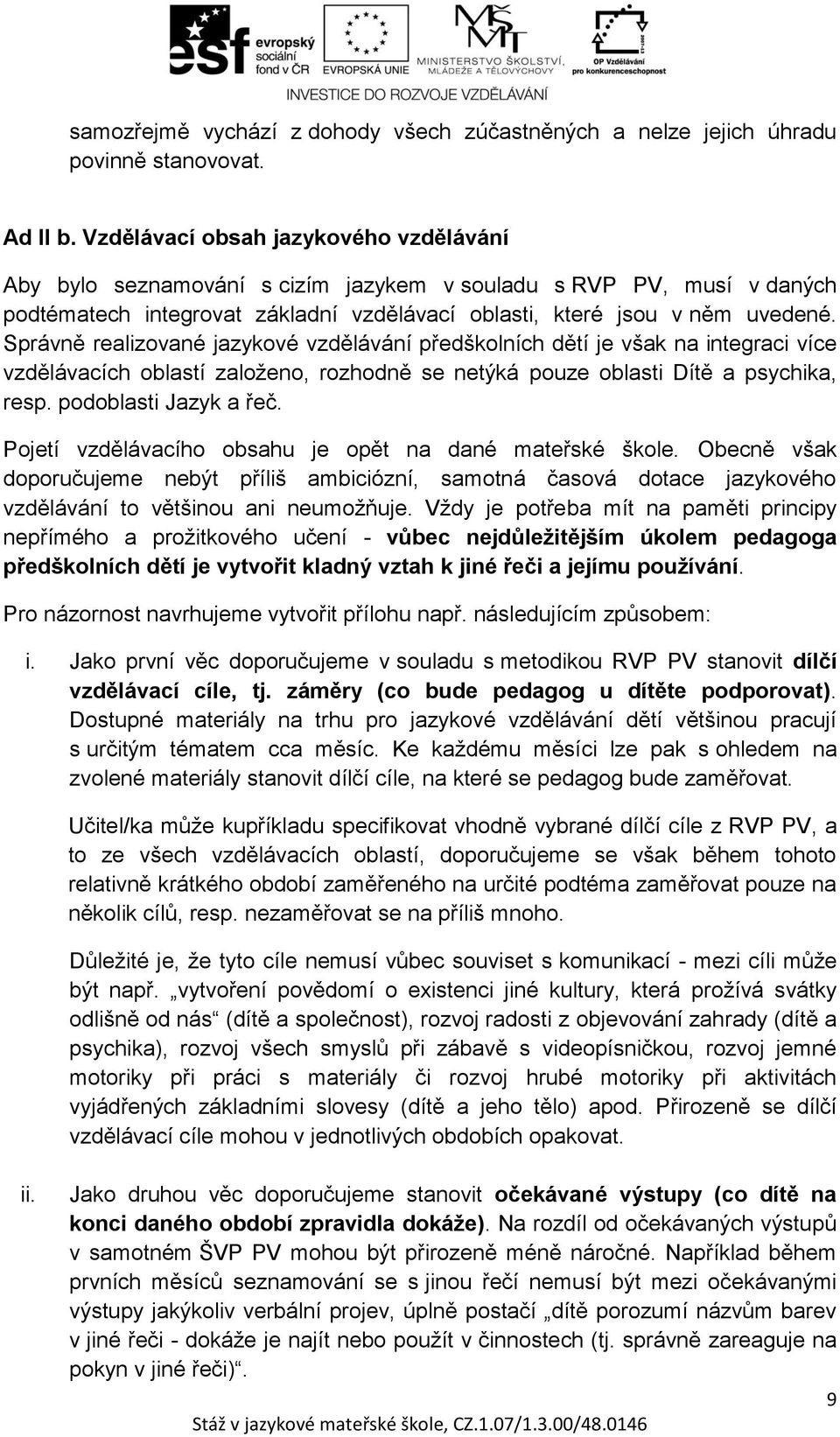 Správně realizované jazykové vzdělávání předškolních dětí je však na integraci více vzdělávacích oblastí založeno, rozhodně se netýká pouze oblasti Dítě a psychika, resp. podoblasti Jazyk a řeč.