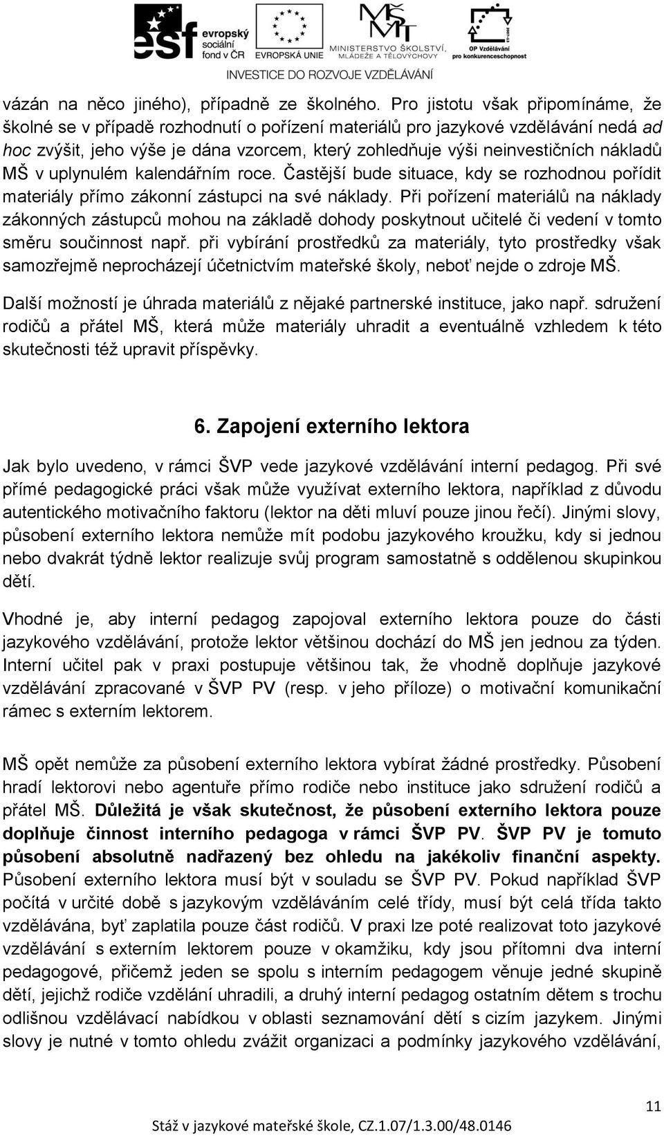 nákladů MŠ v uplynulém kalendářním roce. Častější bude situace, kdy se rozhodnou pořídit materiály přímo zákonní zástupci na své náklady.