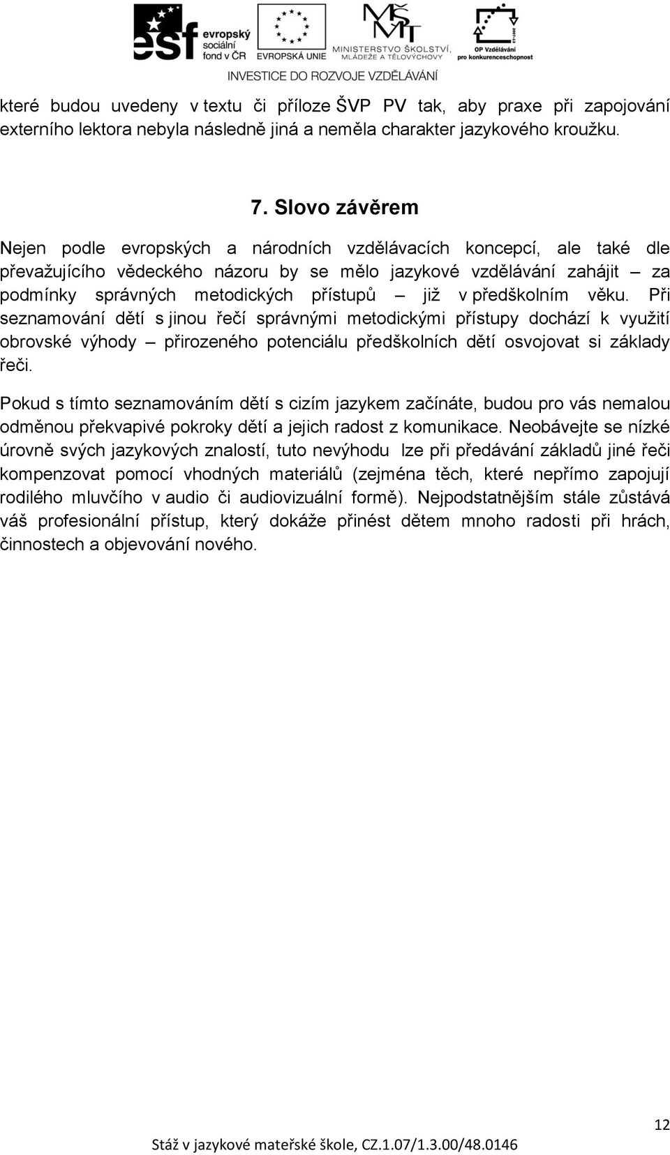 již v předškolním věku. Při seznamování dětí s jinou řečí správnými metodickými přístupy dochází k využití obrovské výhody přirozeného potenciálu předškolních dětí osvojovat si základy řeči.