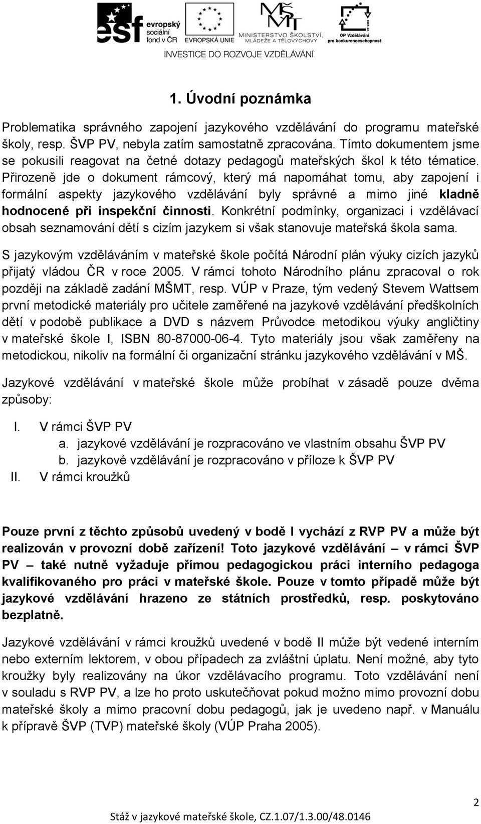 Přirozeně jde o dokument rámcový, který má napomáhat tomu, aby zapojení i formální aspekty jazykového vzdělávání byly správné a mimo jiné kladně hodnocené při inspekční činnosti.