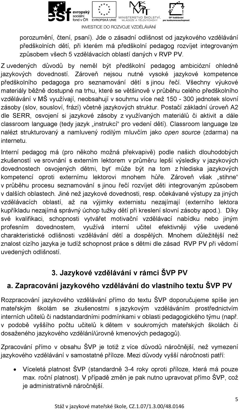 Z uvedených důvodů by neměl být předškolní pedagog ambiciózní ohledně jazykových dovedností. Zároveň nejsou nutné vysoké jazykové kompetence předškolního pedagoga pro seznamování dětí s jinou řečí.