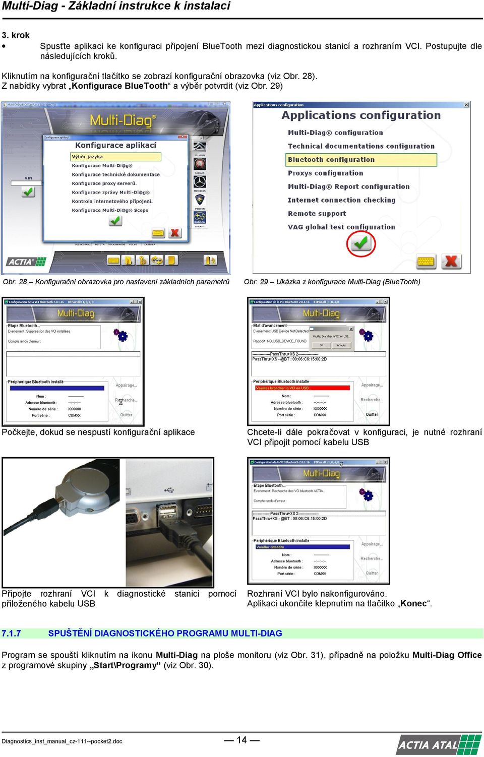 28 Konfigurační obrazovka pro nastavení základních parametrů Počkejte, dokud se nespustí konfigurační aplikace Připojte rozhraní VCI přiloženého kabelu USB 7.1.7 k diagnostické stanici Obr.