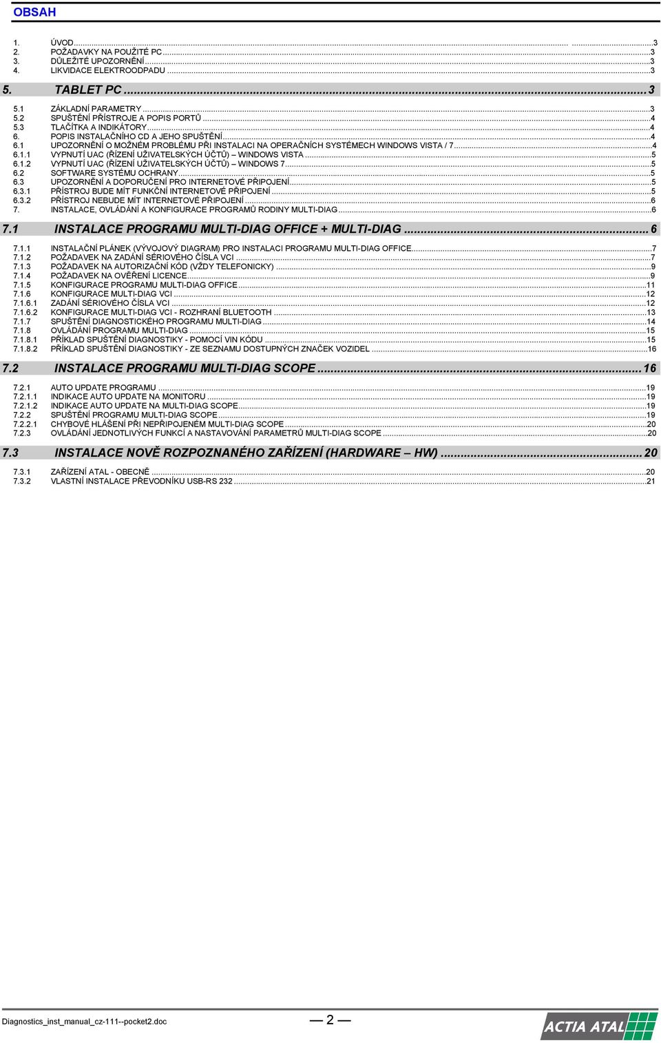 ..5 6.1.2 VYPNUTÍ UAC (ŘÍZENÍ UŽIVATELSKÝCH ÚČTŮ) WINDOWS 7...5 6.2 SOFTWARE SYSTÉMU OCHRANY...5 6.3 UPOZORNĚNÍ A DOPORUČENÍ PRO INTERNETOVÉ PŘIPOJENÍ...5 6.3.1 PŘÍSTROJ BUDE MÍT FUNKČNÍ INTERNETOVÉ PŘIPOJENÍ.