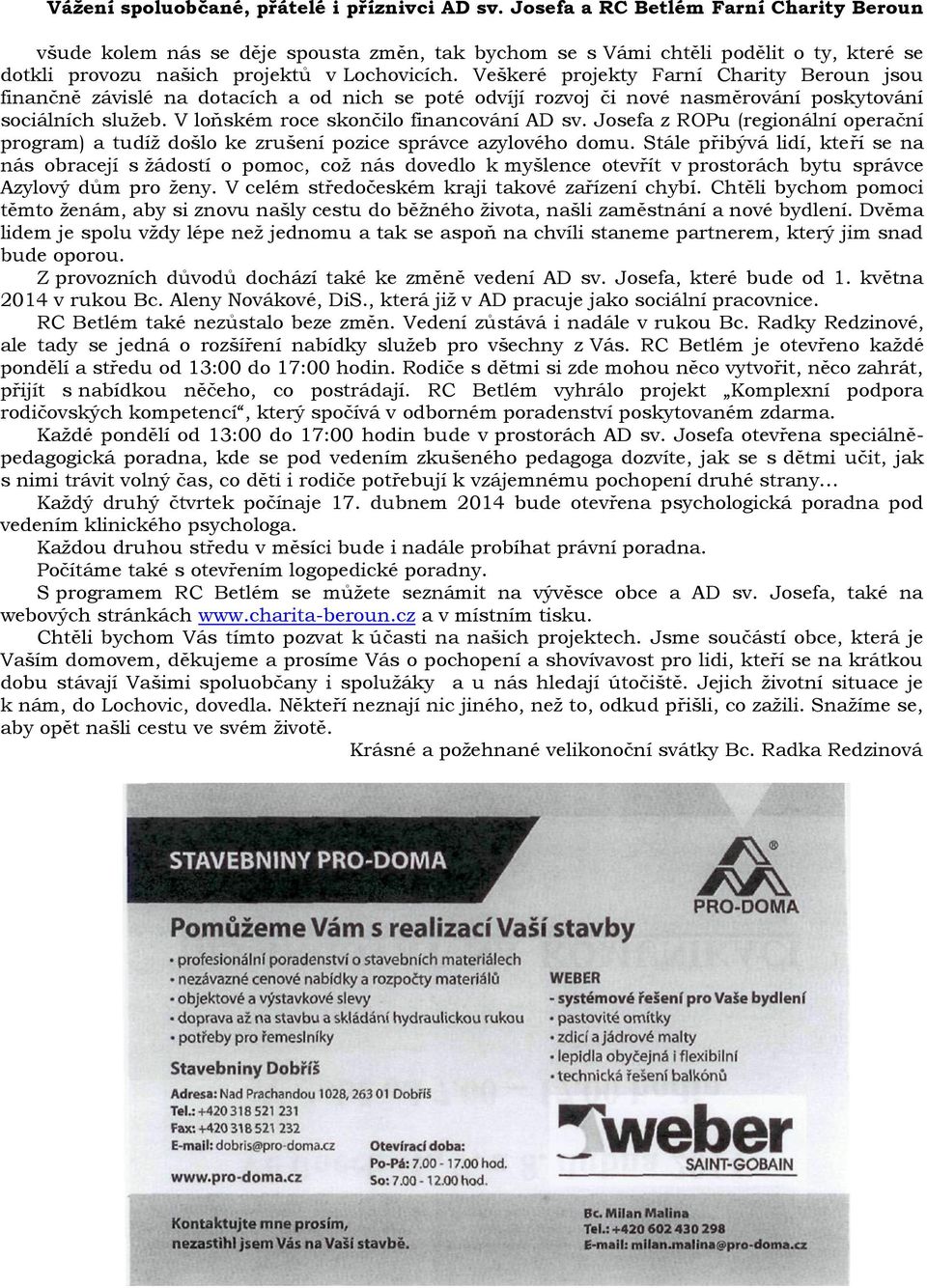 Veškeré projekty Farní Charity Beroun jsou finančně závislé na dotacích a od nich se poté odvíjí rozvoj či nové nasměrování poskytování sociálních služeb. V loňském roce skončilo financování AD sv.