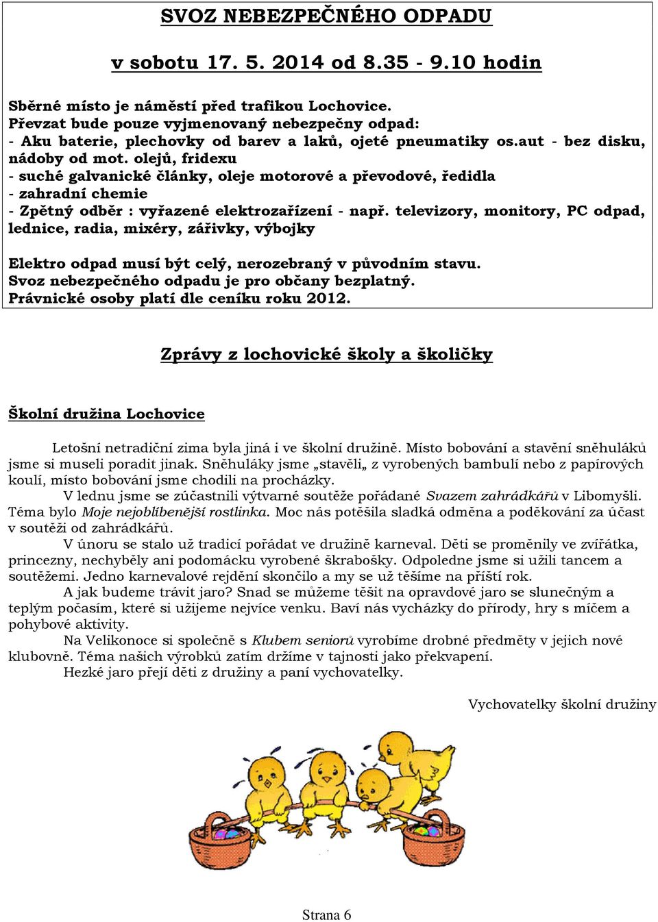 olejů, fridexu - suché galvanické články, oleje motorové a převodové, ředidla - zahradní chemie - Zpětný odběr : vyřazené elektrozařízení - např.