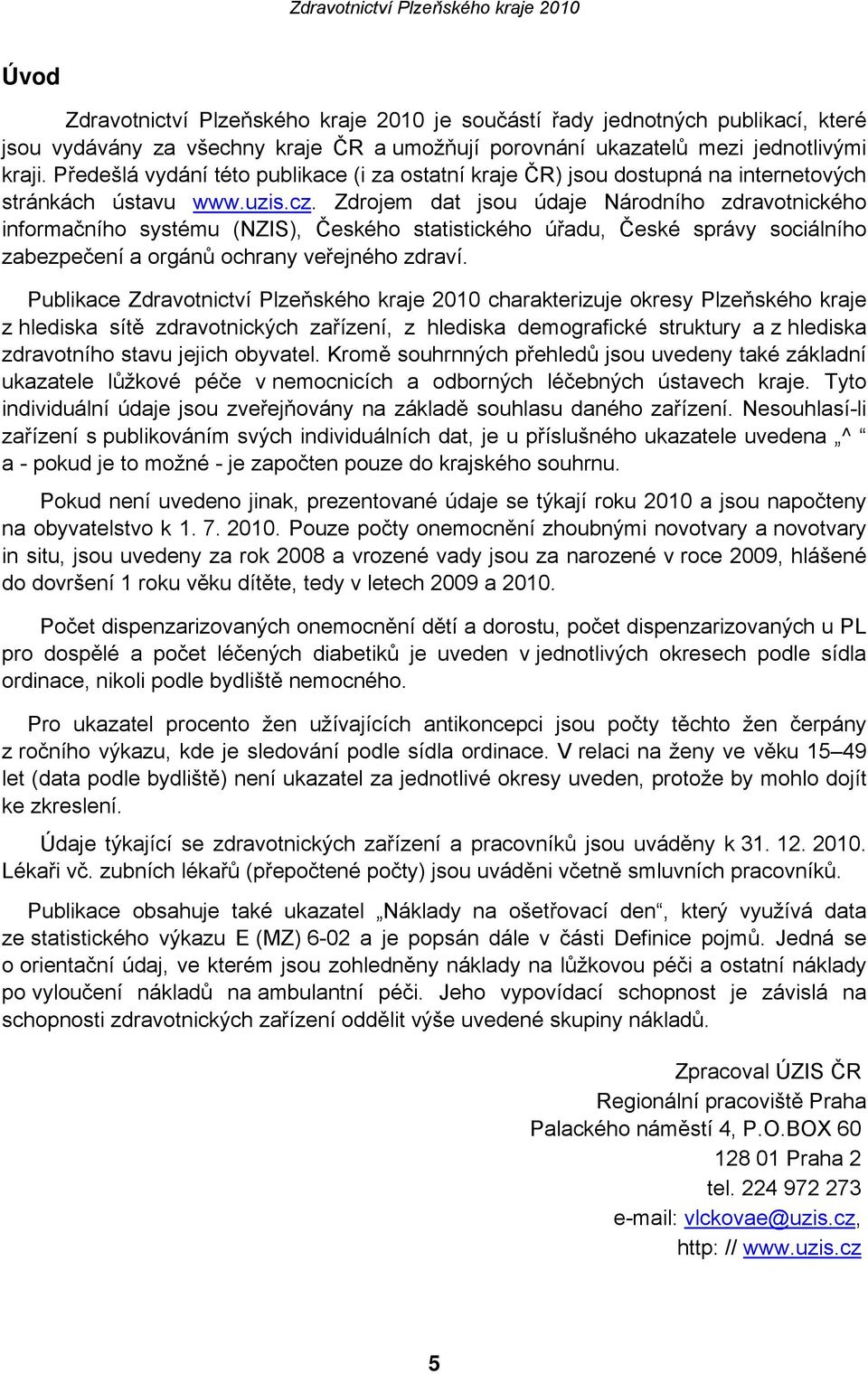 Zdrojem dat jsou údaje Národního zdravotnického informačního systému (NZIS), Českého statistického úřadu, České správy sociálního zabezpečení a orgánů ochrany veřejného zdraví.