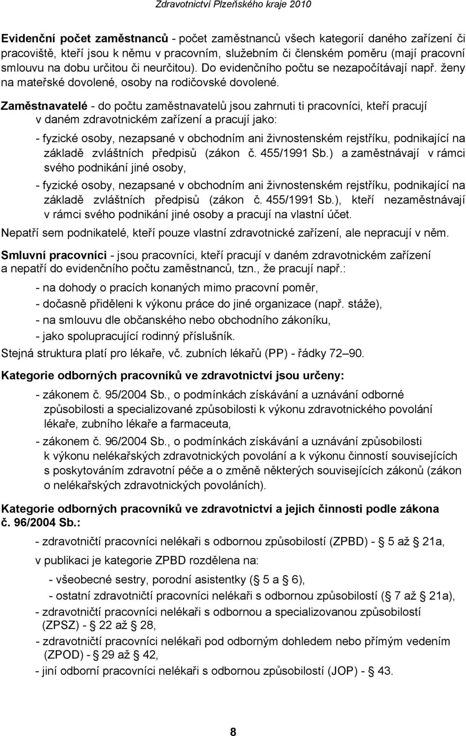 Zaměstnavatelé do počtu zaměstnavatelů jsou zahrnuti ti pracovníci, kteří pracují v daném zdravotnickém zařízení a pracují jako: fyzické osoby, nezapsané v obchodním ani živnostenském rejstříku,