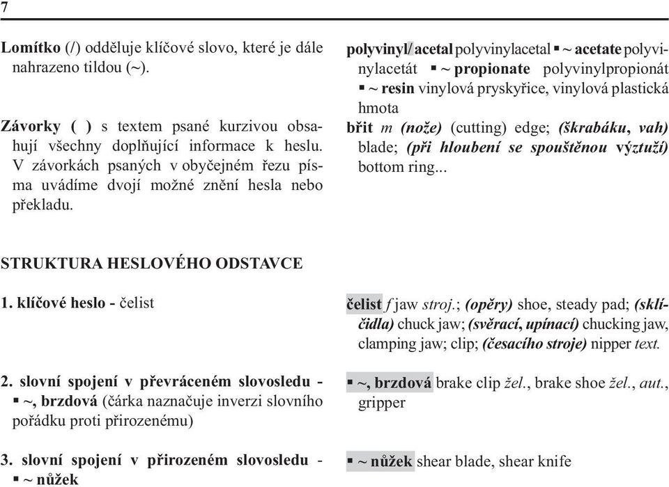 polyvinyl/ acetal polyvinylacetal ~ acetate polyvinyl acetát ~ propionate polyvinylpropionát ~ resin vinylová pryskyřice, vinylová plastická hmota břit m (nože) (cutting) edge; (škrabáku, vah) blade;