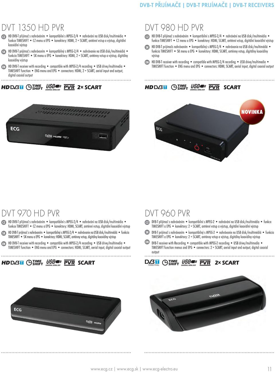 SCART, anténny vstup a výstup, digitálny koaxiálny výstup HD DVB-T receiver with recording compatible with MPEG-2/4 recording USB drive/multimedia TIMESHIFT function G menu and EPG connectors: HDMI,