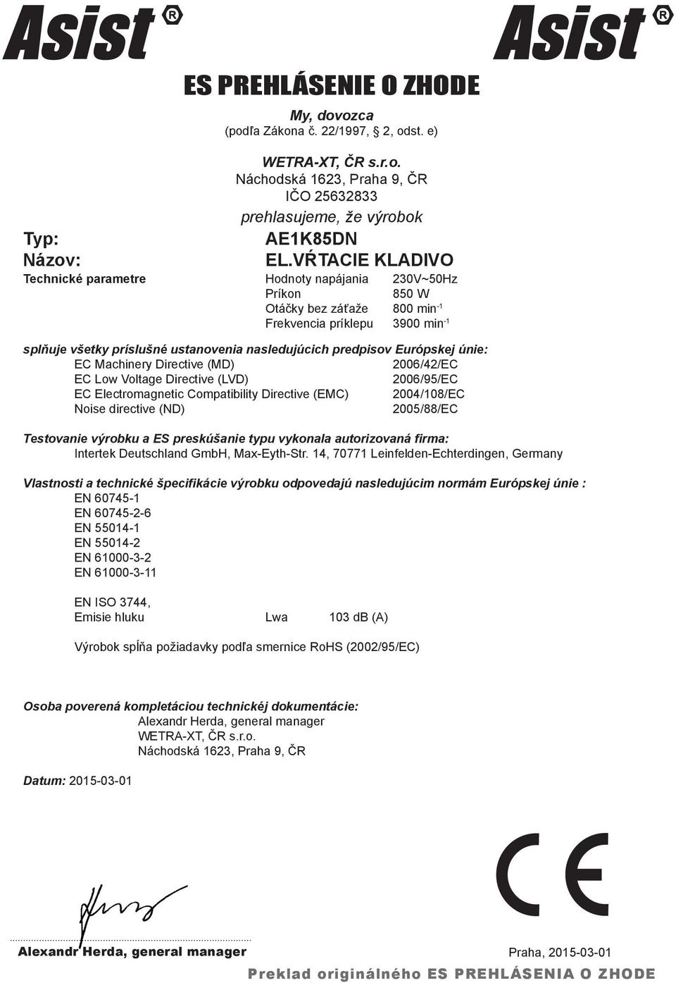 Európskej únie: EC Machinery Directive (MD) 2006/42/EC EC Low Voltage Directive (LVD) 2006/95/EC EC Electromagnetic Compatibility Directive (EMC) 2004/108/EC Noise directive (ND) 2005/88/EC