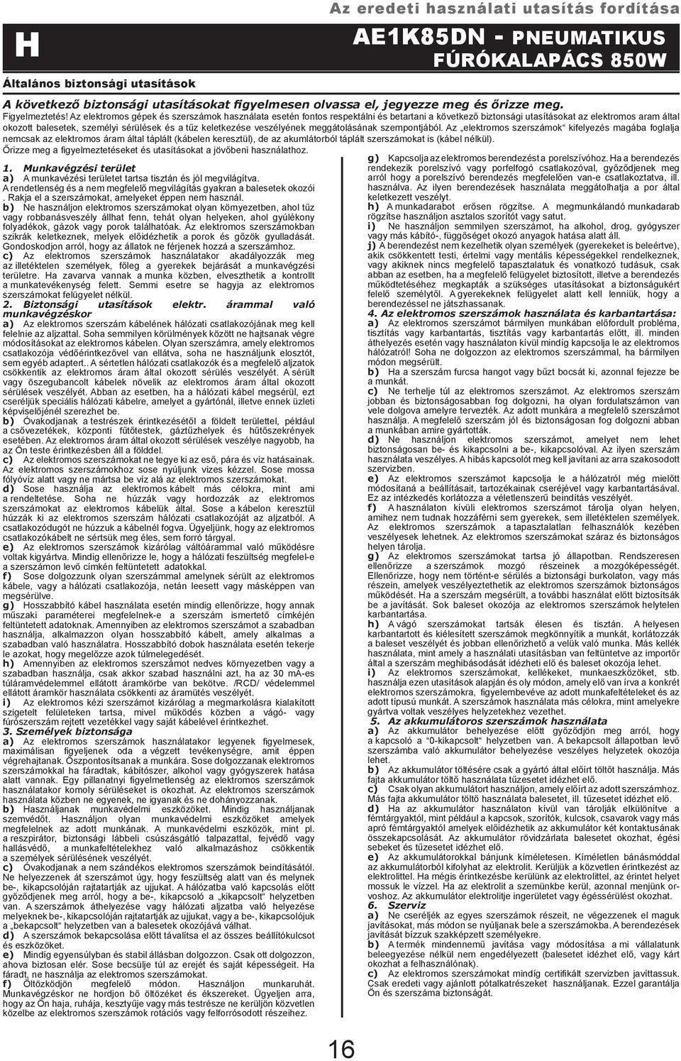 b) Ne használjon elektromos szerszámokat olyan környezetben, ahol tűz vagy robbanásveszély állhat fenn, tehát olyan helyeken, ahol gyúlékony folyadékok, gázok vagy porok találhatóak.