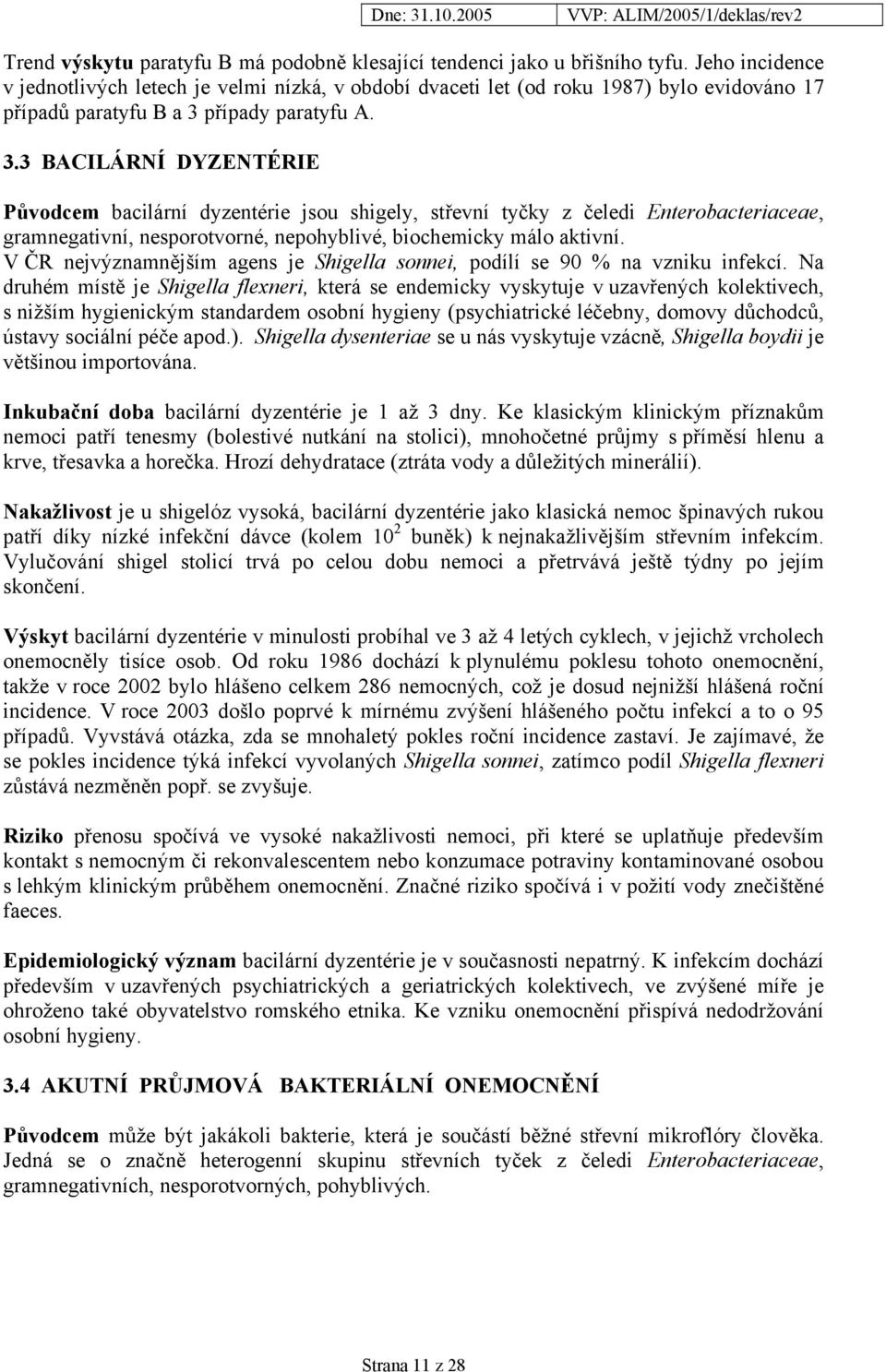 případy paratyfu A. 3.3 BACILÁRNÍ DYZENTÉRIE Původcem bacilární dyzentérie jsou shigely, střevní tyčky z čeledi Enterobacteriaceae, gramnegativní, nesporotvorné, nepohyblivé, biochemicky málo aktivní.