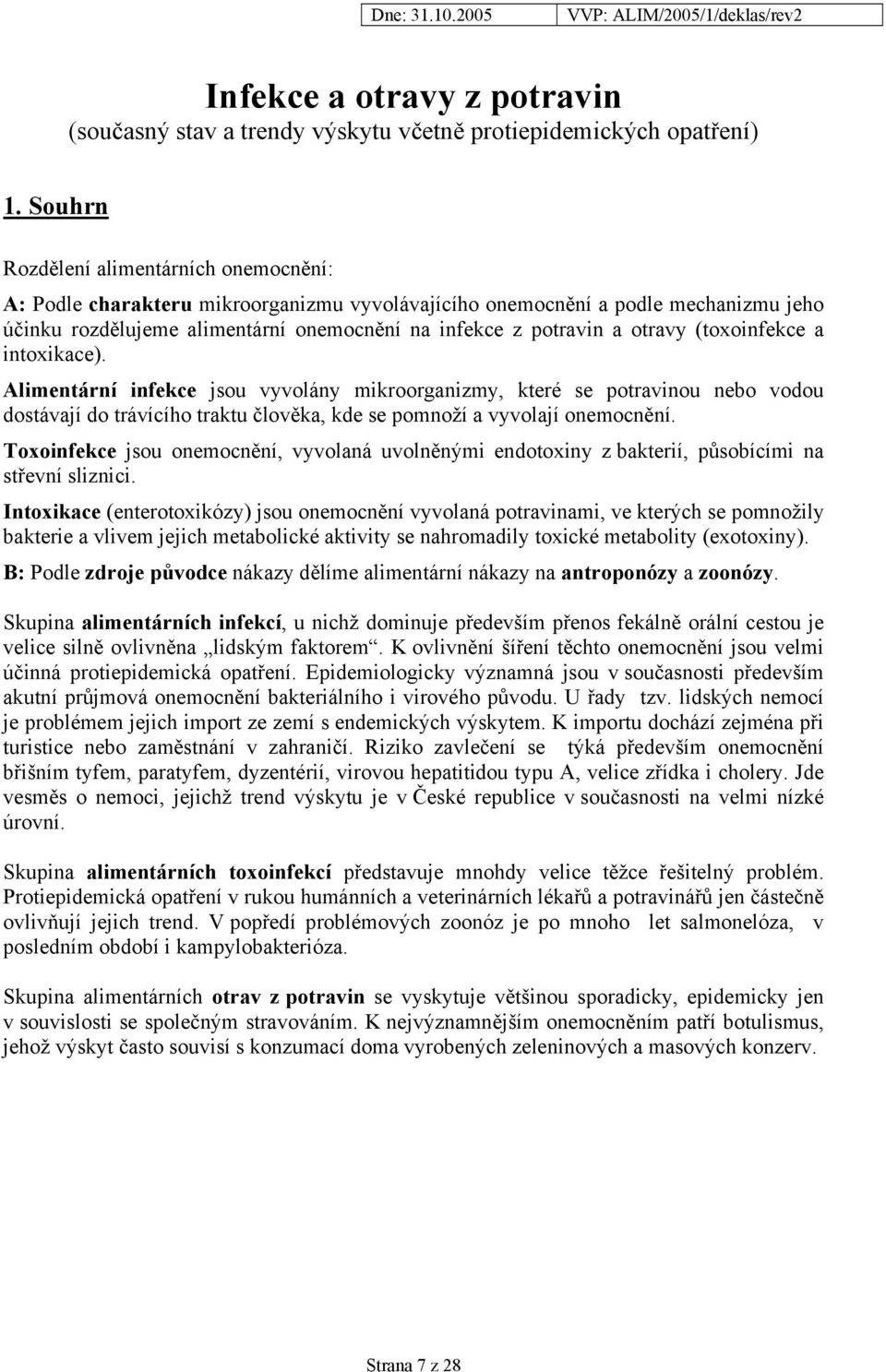 otravy (toxoinfekce a intoxikace). Alimentární infekce jsou vyvolány mikroorganizmy, které se potravinou nebo vodou dostávají do trávícího traktu člověka, kde se pomnoží a vyvolají onemocnění.