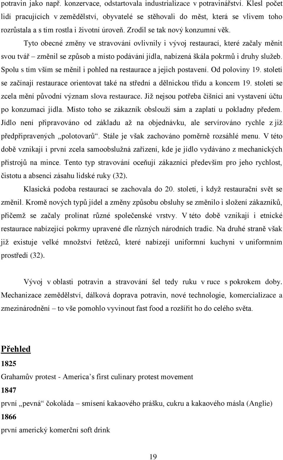 Tyto obecné změny ve stravování ovlivnily i vývoj restaurací, které začaly měnit svou tvář změnil se způsob a místo podávání jídla, nabízená škála pokrmů i druhy služeb.