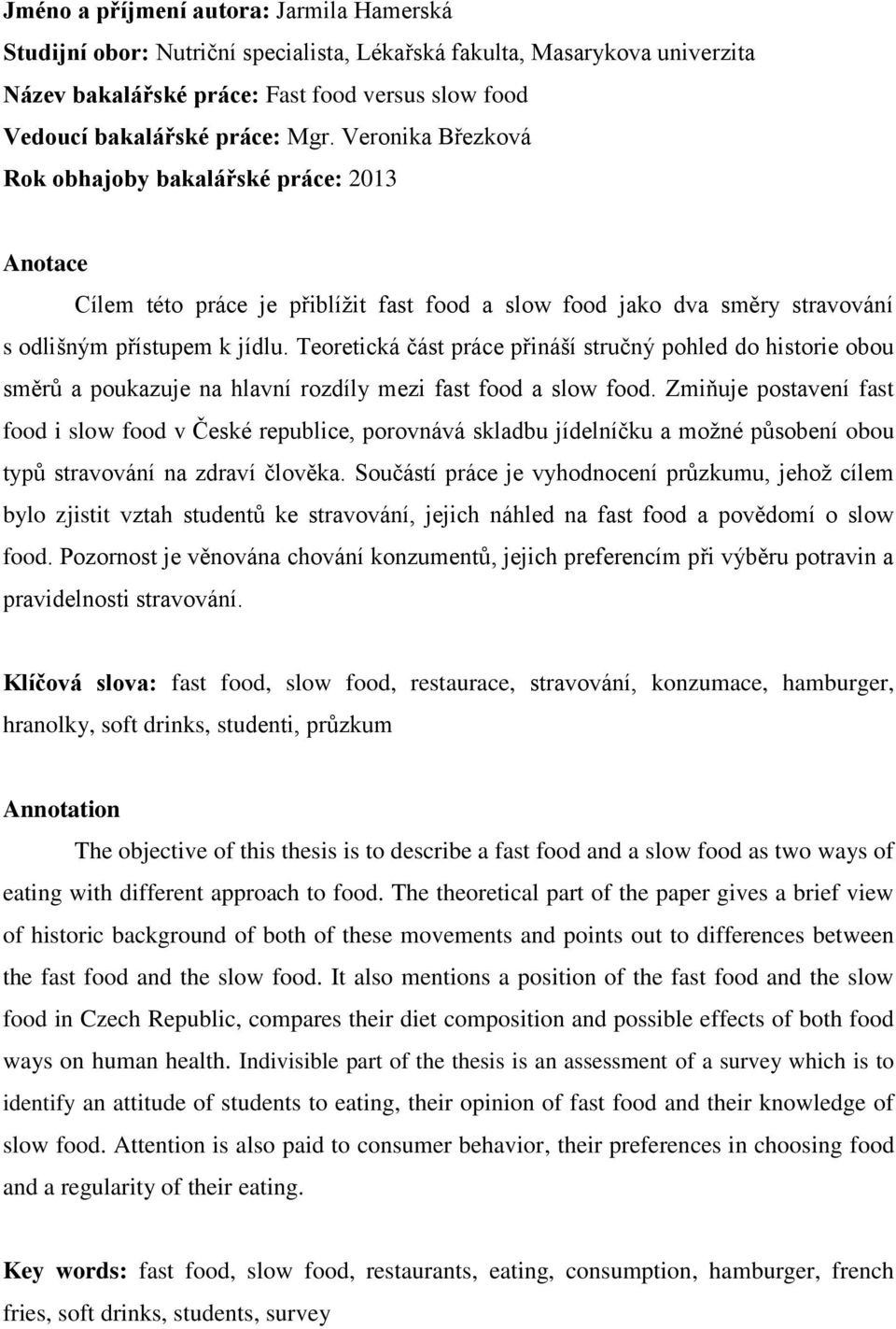 Teoretická část práce přináší stručný pohled do historie obou směrů a poukazuje na hlavní rozdíly mezi fast food a slow food.