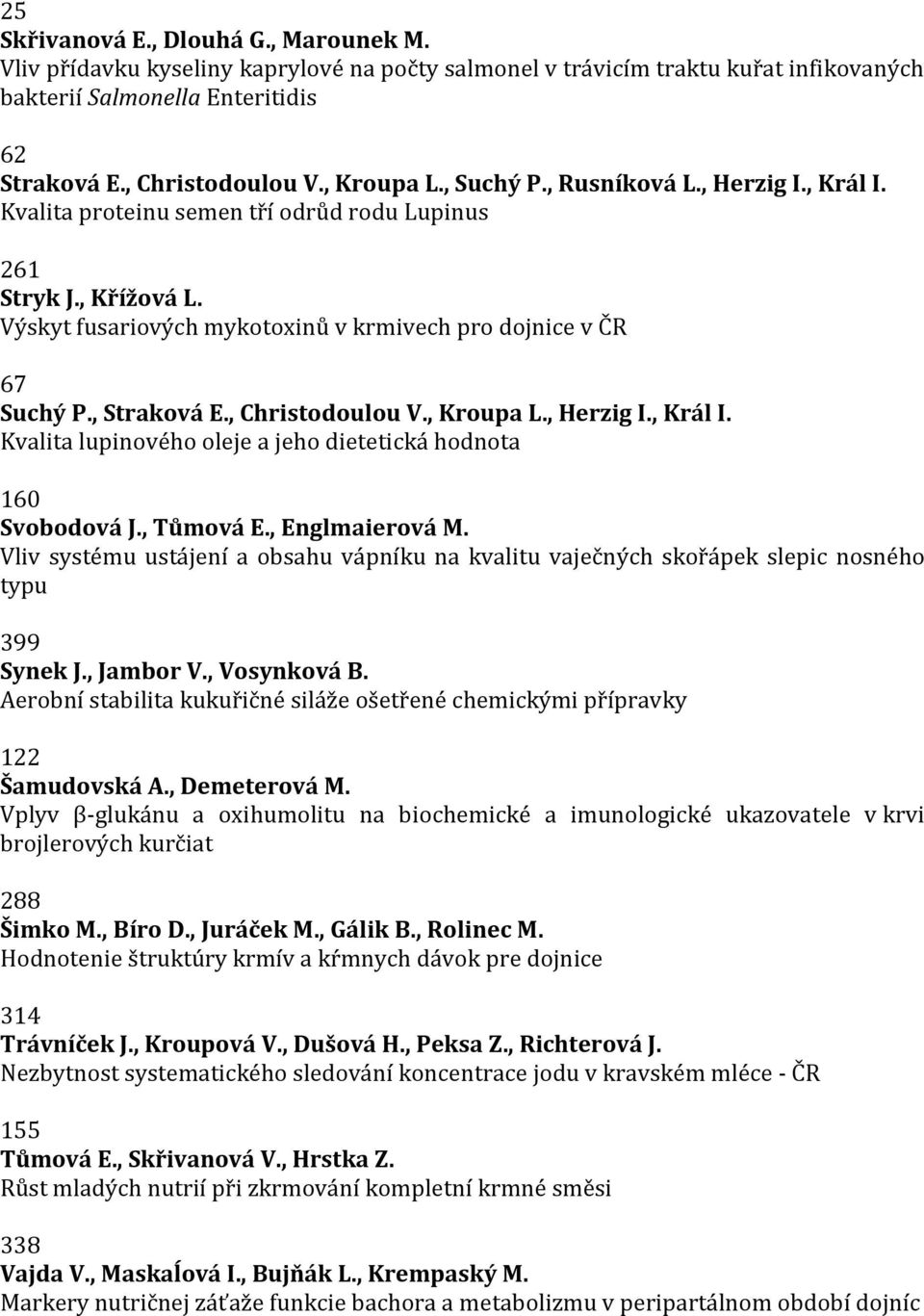 , Straková E., Christodoulou V., Kroupa L., Herzig I., Král I. Kvalita lupinového oleje a jeho dietetická hodnota 160 Svobodová J., Tůmová E., Englmaierová M.