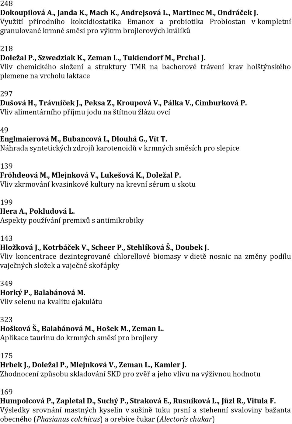 Vliv chemického složení a struktury TMR na bachorové trávení krav holštýnského plemene na vrcholu laktace 297 Dušová H., Trávníček J., Peksa Z., Kroupová V., Pálka V., Cimburková P.