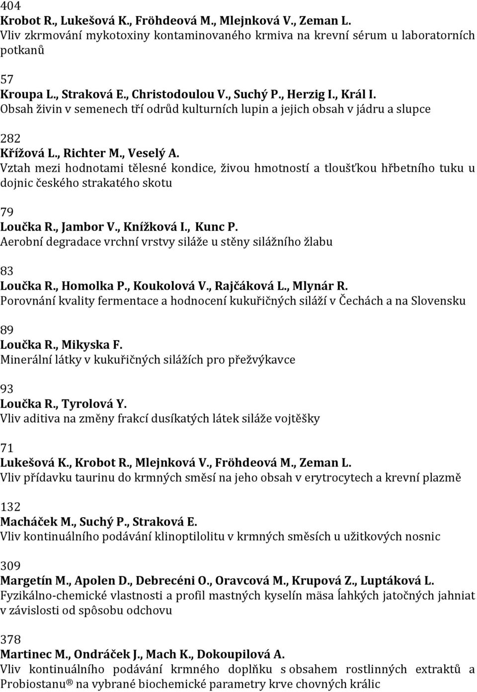 Vztah mezi hodnotami tělesné kondice, živou hmotností a tloušťkou hřbetního tuku u dojnic českého strakatého skotu 79 Loučka R., Jambor V., Knížková I., Kunc P.