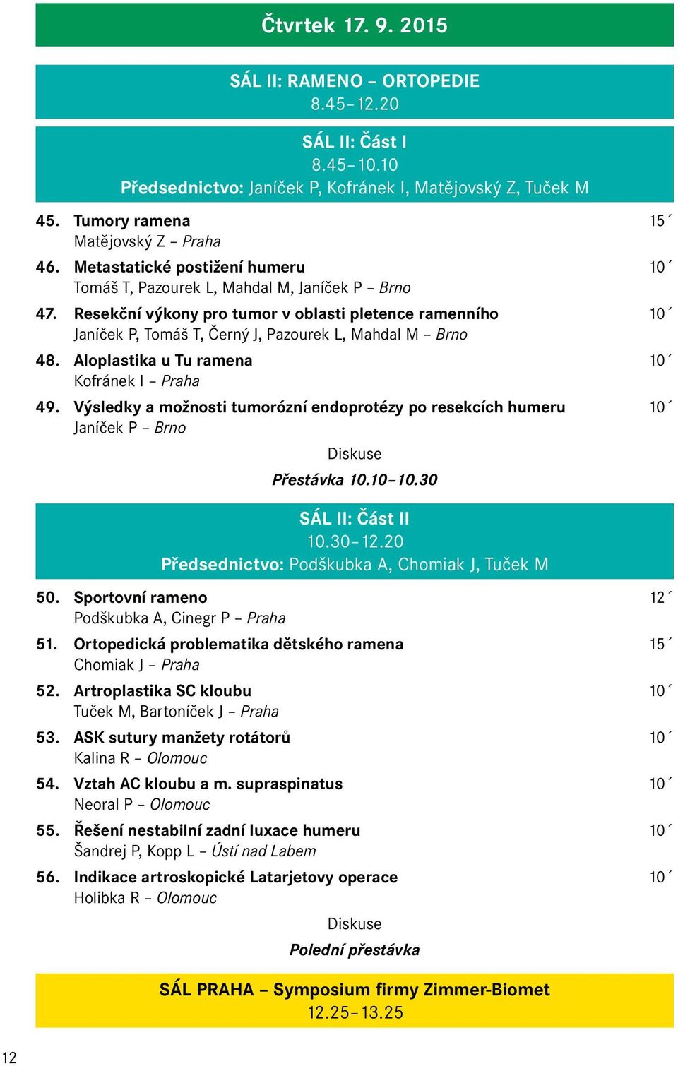 Aloplastika u Tu ramena 10 Kofránek I Praha 49. Výsledky a možnosti tumorózní endoprotézy po resekcích humeru 10 Janíček P Brno Přestávka 10.10 10.30 SÁL II: Část II 10.30 12.