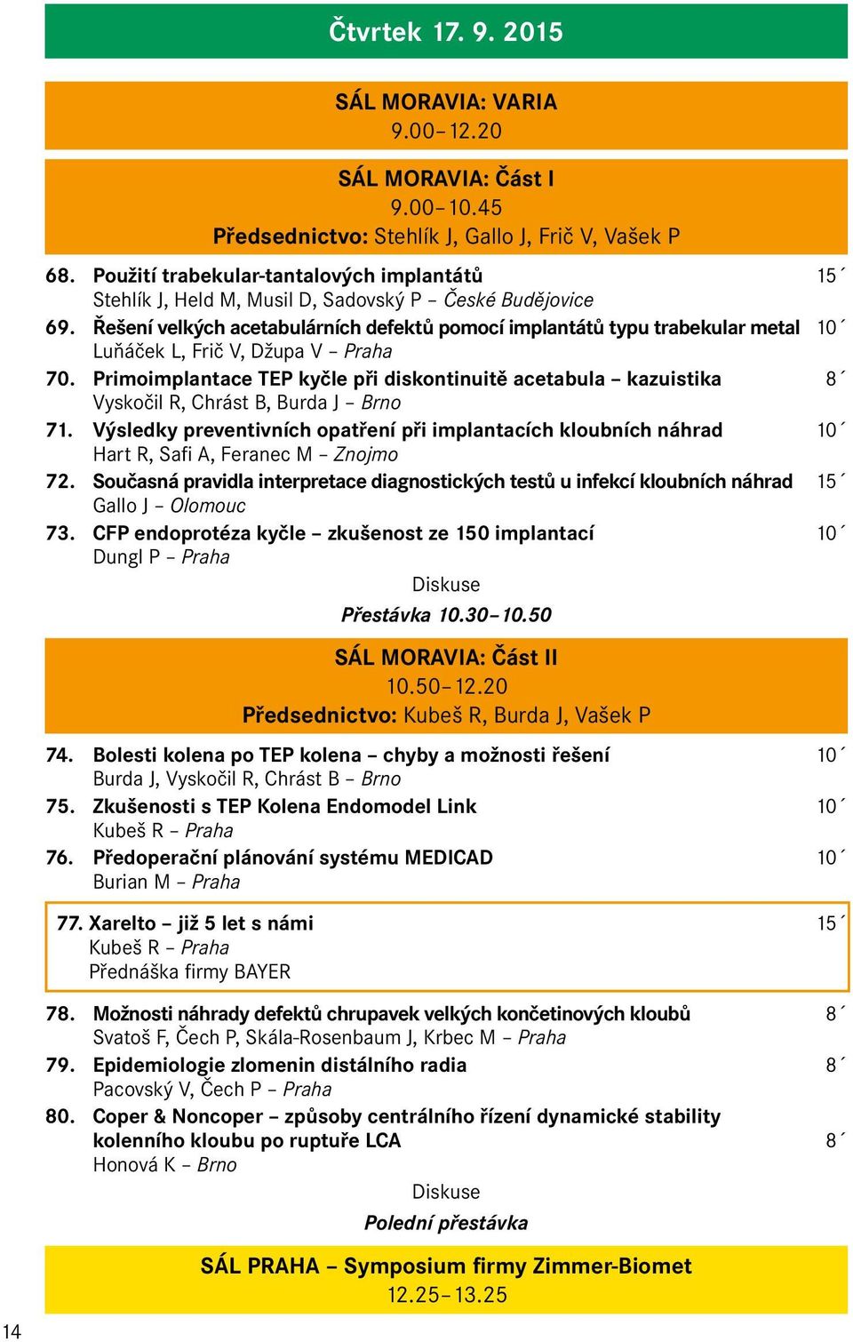 Řešení velkých acetabulárních defektů pomocí implantátů typu trabekular metal 10 Luňáček L, Frič V, Džupa V Praha 70.