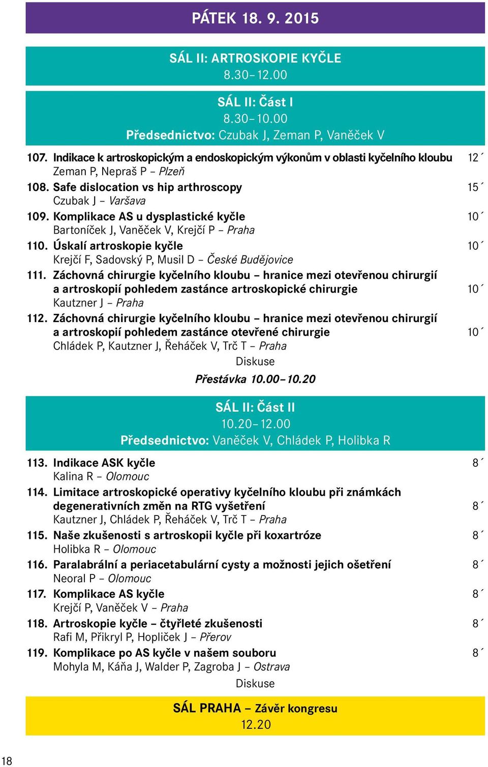 Komplikace AS u dysplastické kyčle 10 Bartoníček J, Vaněček V, Krejčí P Praha 110. Úskalí artroskopie kyčle 10 Krejčí F, Sadovský P, Musil D České Budějovice 111.